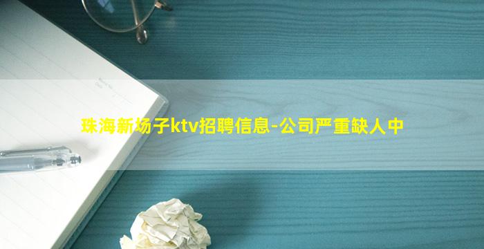 珠海新场子ktv招聘信息-公司严重缺人中